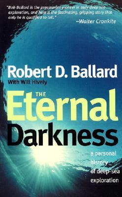 The Eternal Darkness: A Personal History of Deep-Sea Exploration by Will Hively, Robert D. Ballard