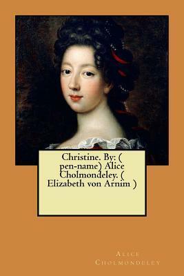 Christine. by: by Alice Cholmondeley, Elizabeth von Arnim