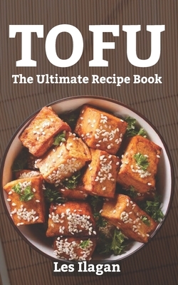 Tofu: The Ultimate Recipe Book by Les Ilagan