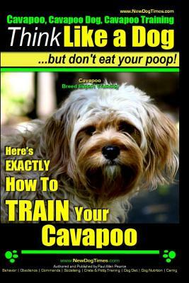 Cavapoo, Cavapoo Dog, Cavapoo Training - Think Like a Dog But Don't Eat Your Poop! - Cavapoo Breed Expert Training -: Here's Exactly How to Train Your by Paul Allen Pearce