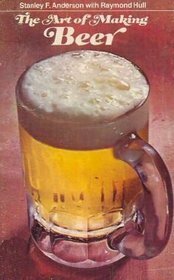 The Art Of Making Beer by Raymond Hull, Stanley F. Anderson