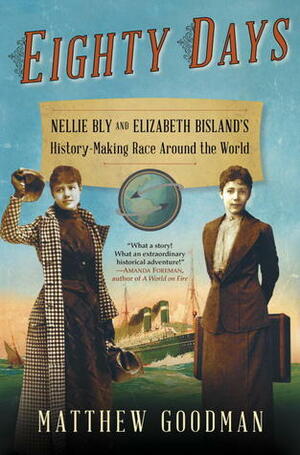 Eighty Days: Nellie Bly and Elizabeth Bisland's History-Making Race Around the World by Matthew Goodman