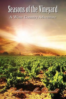 Seasons of the Vineyard: Seasons of the Vineyard A Wine Country Adventure by Catherine MacDonald