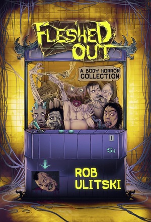 Fleshed Out : A Body Horror Collection by Rob Ulitski