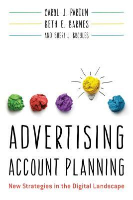 Advertising Account Planning: New Strategies in the Digital Landscape by Beth E. Barnes, Sheri J. Broyles, Carol J. Pardun