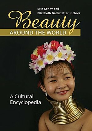 Beauty around the World: A Cultural Encyclopedia by Erin Kenny, Elizabeth Nichols