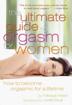 Ultimate Guide to Orgasm for Women: How to Become Orgasmic for a Lifetime by Mikaya Heart