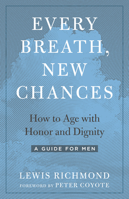 Every Breath, New Chances: How to Age with Honor and Dignity--A Guide for Men by Lewis Richmond