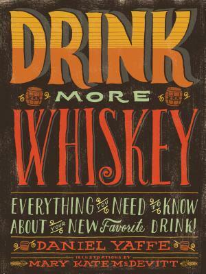 Drink More Whiskey: Everything You Need to Know About Your New Favorite Drink! by Daniel Yaffe