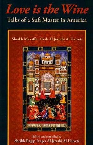 Love is the Wine: Talks of a Sufi Master in America by Sheikh Muzaffer Ozak Al Jerrahi Al Halveti by Robert Frager