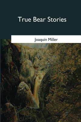 True Bear Stories by Joaquin Miller