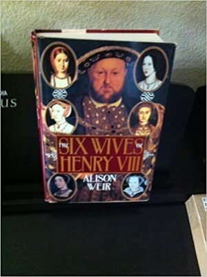 The Six Wives of Henry VIII by Alison Weir