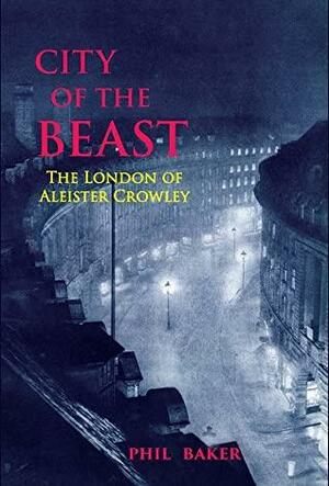 City of the Beast: The London of Aleister Crowley by Timothy Smith, Phil Baker