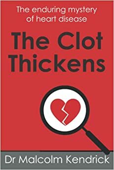The Clot Thickens: The enduring mystery of heart disease by Dr Malcolm Kendrick