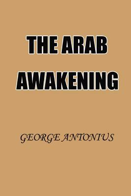 The Arab Awakening: The Story of the Arab National Movement by George Antonius