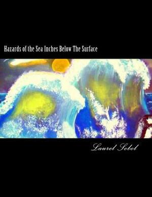 Hazards of the Sea Inches Below The Surface by Laurel Marie Sobol