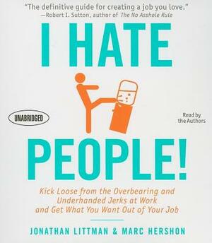 I Hate People!: Kick Loose from the Overbearing and Underhanded Jerks at Work and Get What You Want Out of Your Job by Marc Hershon, Jonathan Littman