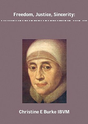 Freedom, Justice and Sincerity: Reflections on the Life and Spirituality of Mary Ward by Christine Burke