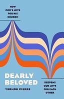 Dearly Beloved: How God's Love for His Church Deepens Our Love for Each Other by Vermon Pierre