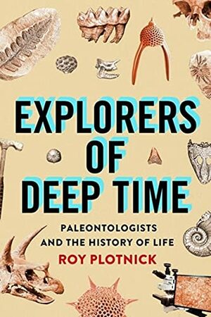 Explorers of Deep Time: Paleontologists and the History of Life by Roy Plotnick