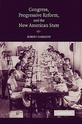 Congress, Progressive Reform, and the New American State by Robert Harrison