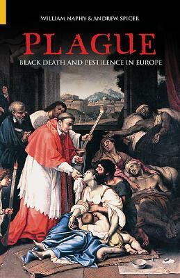 Plague: Black Death and Pestilence in Europe by William G. Naphy, Andrew Spicer