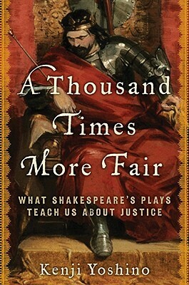 A Thousand Times More Fair: What Shakespeare's Plays Teach Us About Justice by Kenji Yoshino