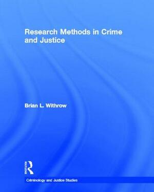 Research Methods in Crime and Justice by Brian L. Withrow