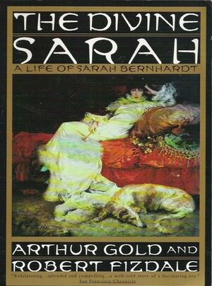 The Divine Sarah: A Life of Sarah Bernhardt by Arthur Gold, Robert Fizdale