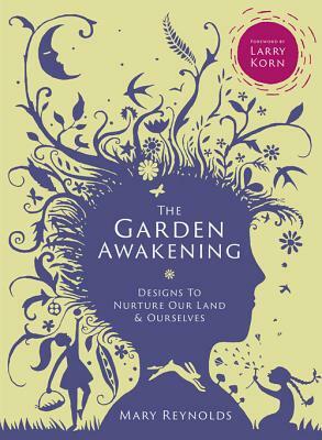 The Garden Awakening: Designs to Nurture Our Land and Ourselves by Mary Reynolds