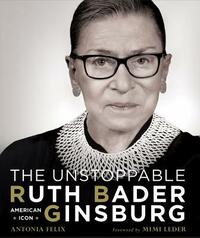 The Unstoppable Ruth Bader Ginsburg: American Icon by Antonia Felix