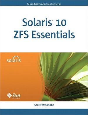 Solaris 10 ZFS Essentials by Scott Watanabe