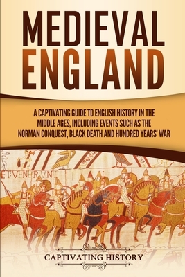 Medieval England: A Captivating Guide to English History in the Middle Ages, Including Events Such as the Norman Conquest, Black Death, by Captivating History