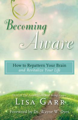 Becoming Aware: How to Repattern Your Brain and Revitalize Your Life by Lisa Garr