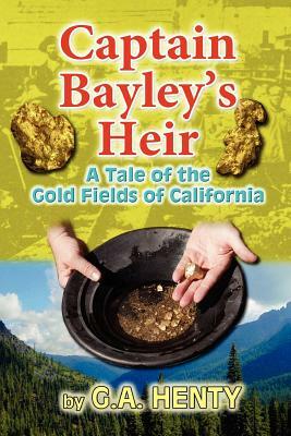 Captain Bayley's Heir: A Tale of the Gold Fields of California by G.A. Henty