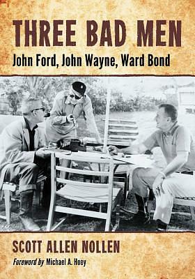 Three Bad Men: John Ford, John Wayne, Ward Bond  by Scott Allen Nollen