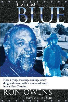 Call Me Blue: How a Lying, Cheating, Stealing, Lonely Drug-And-Booze Addict Was Transformed Into a New Creation by Ron Owens