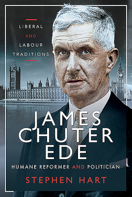 James Chuter Ede: Humane Reformer and Politician by Stephen Hart