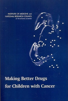 Making Better Drugs for Children with Cancer by Institute of Medicine, National Cancer Policy Board, National Research Council