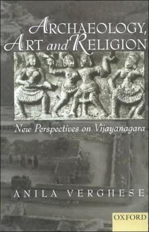 Archaeology, Art and Religion: New Perspectives on Vijayanagara by Anila Verghese