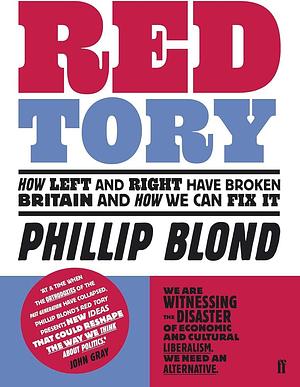 Red Tory: How the Left and Right Have Broken Britain and How We Can Fix It by Phillip Blond, Phillip Blond