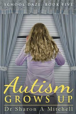 Autism Grows Up: Book 5 of the School Daze Series by Dr Sharon a. Mitchell