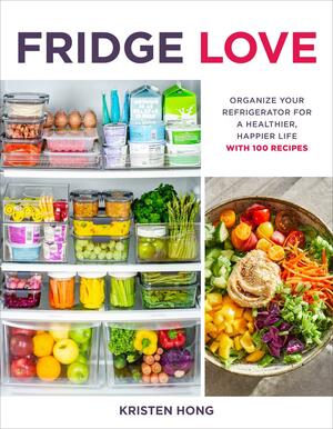 Fridge Love: Organizing Your Refrigerator for a Healthier, Happier Life--With 100 Recipes by Kristen Hong