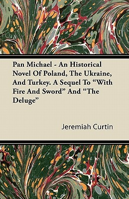 Pan Michael - An Historical Novel of Poland, the Ukraine, and Turkey by Jeremiah Curtin