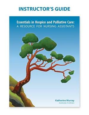 Instructor's Guide: Essentials in Hospice and Palliative Care by Katherine Murray