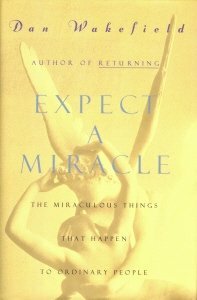 Expect a Miracle: The Miraculous Things That Happen to Ordinary People by Dan Wakefield