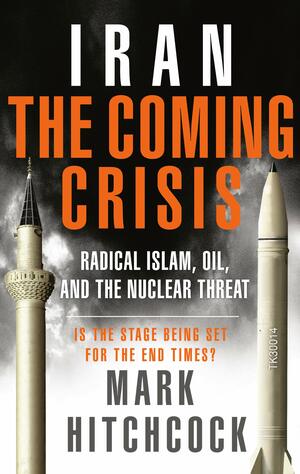 Iran: The Coming Crisis: Radical Islam, Oil, and the Nuclear Threat by Mark Hitchcock