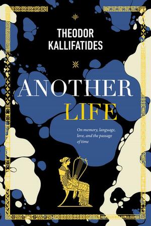 Another Life: On Memory, Language, Love, and the Passage of Time by Theodor Kallifatides