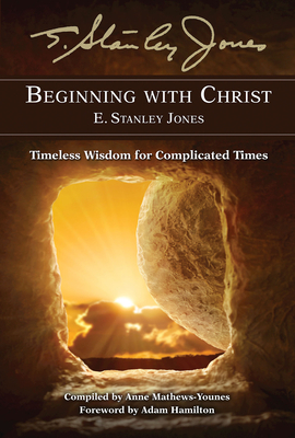 Beginning with Christ: Timeless Wisdom for Complicated Times by E Stanley Jones Foundation