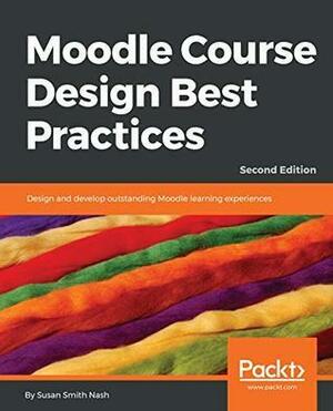 Moodle Course Design Best Practices: Design and develop outstanding Moodle learning experiences, 2nd Edition by Susan Smith Nash